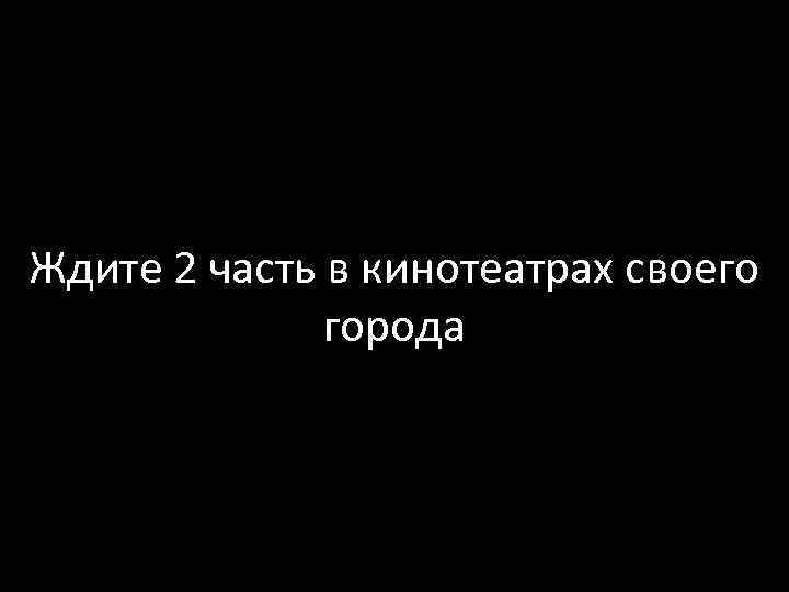 Ждите 2 часть в кинотеатрах своего города 