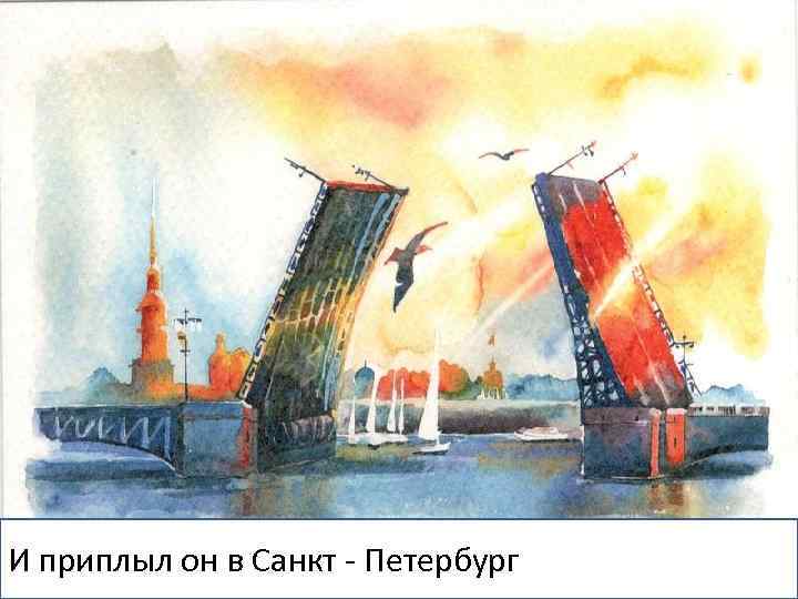 И приплыл он в Санкт - Петербург 