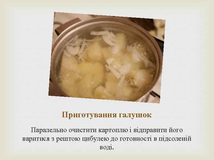 Приготування галушок Паралельно очистити картоплю і відправити його варитися з рештою цибулею до готовності