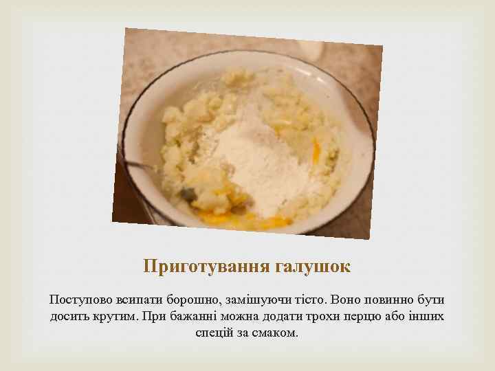 Приготування галушок Поступово всипати борошно, замішуючи тісто. Воно повинно бути досить крутим. При бажанні