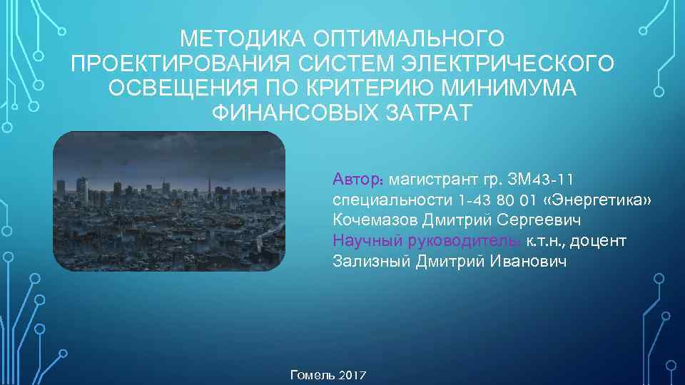 МЕТОДИКА ОПТИМАЛЬНОГО ПРОЕКТИРОВАНИЯ СИСТЕМ ЭЛЕКТРИЧЕСКОГО ОСВЕЩЕНИЯ ПО КРИТЕРИЮ МИНИМУМА ФИНАНСОВЫХ ЗАТРАТ Автор: магистрант гр.