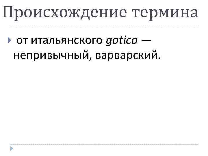 Происхождение термина от итальянского gotico — непривычный, варварский. 