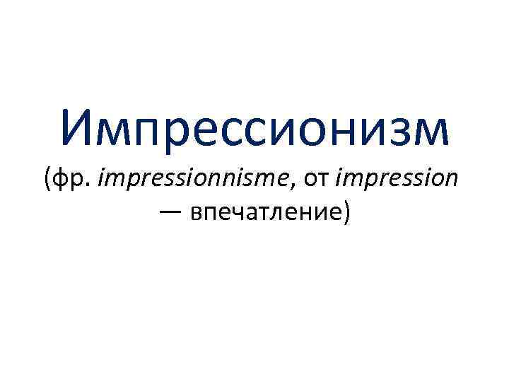Импрессионизм (фр. impressionnisme, от impression — впечатление) 