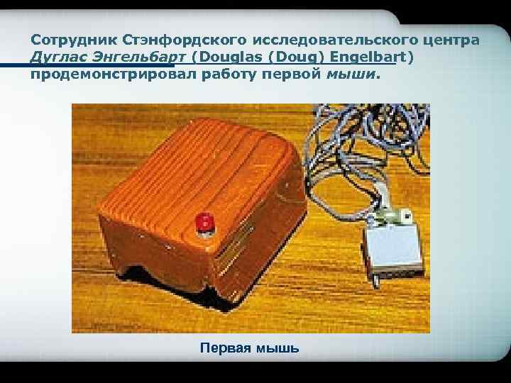 Сотрудник Стэнфордского исследовательского центра Дуглас Энгельбарт (Douglas (Doug) Engelbart) продемонстрировал работу первой мыши. Первая