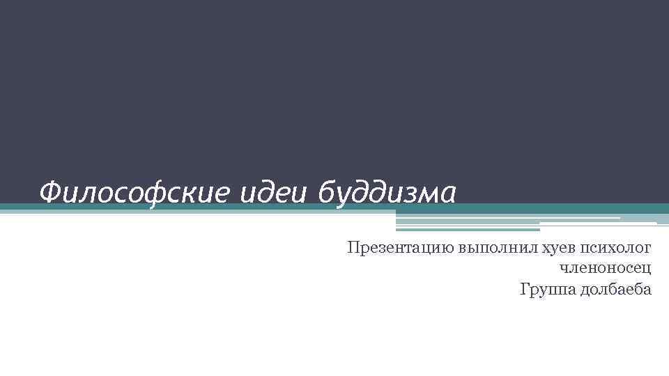 Философские идеи буддизма Презентацию выполнил хуев психолог членоносец Группа долбаеба 