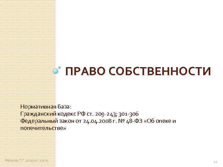 ПРАВО СОБСТВЕННОСТИ Нормативная база: Гражданский кодекс РФ ст. 209 -243; 301 -306 Федеральный закон