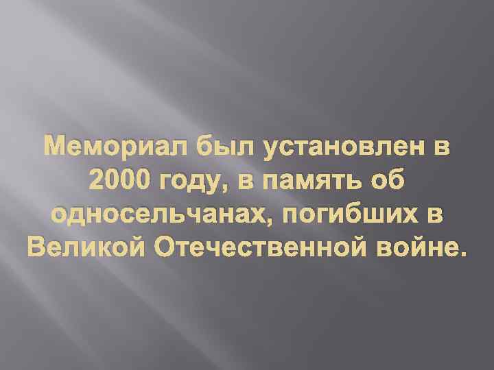 Мемориал был установлен в 2000 году, в память об односельчанах, погибших в Великой Отечественной