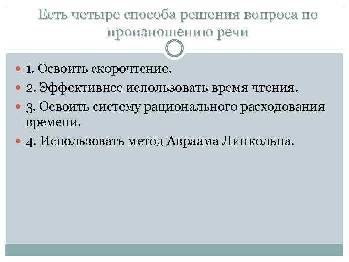 Есть четыре способа решения вопроса по произношению речи 1. Освоить скорочтение. 2. Эффективнее использовать