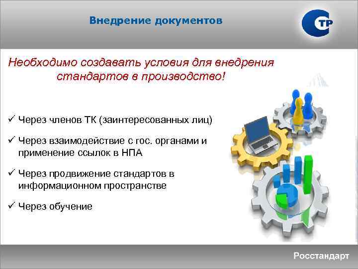 Внедрение документов Необходимо создавать условия для внедрения стандартов в производство! ü Через членов ТК