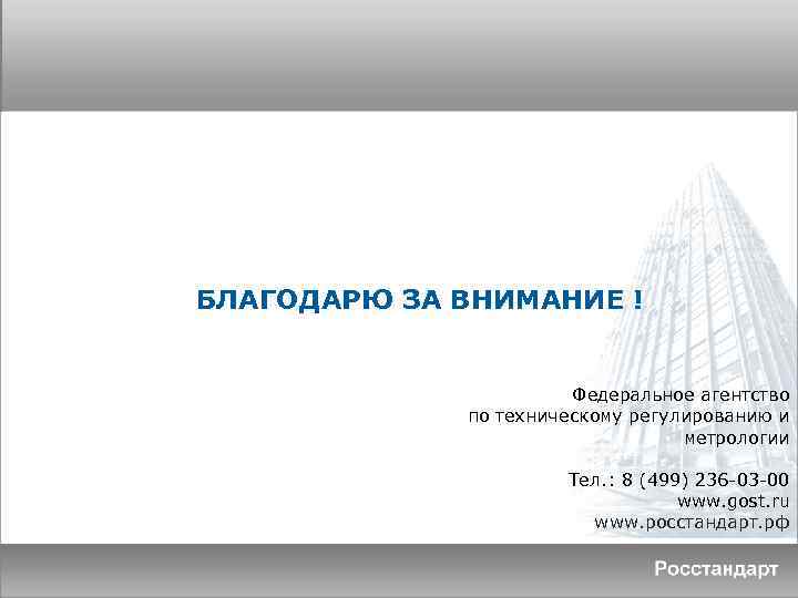 БЛАГОДАРЮ ЗА ВНИМАНИЕ ! Федеральное агентство по техническому регулированию и метрологии Тел. : 8