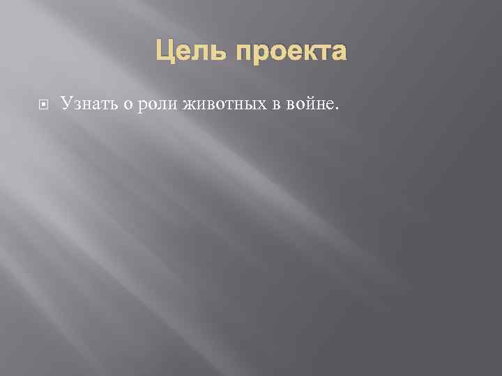 Цель проекта Узнать о роли животных в войне. 
