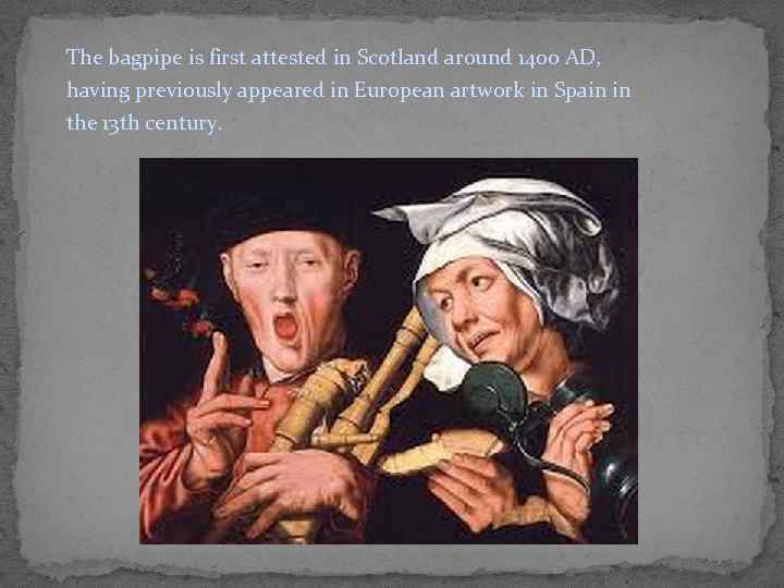 The bagpipe is first attested in Scotland around 1400 AD, having previously appeared in