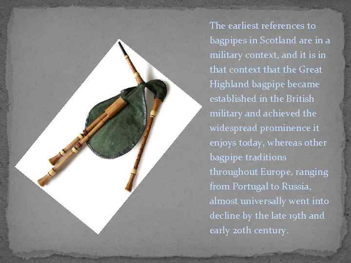 The earliest references to bagpipes in Scotland are in a military context, and it