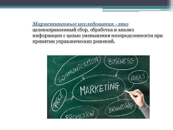Маркетинговые исследования - это целенаправленный сбор, обработка и анализ информации с целью уменьшения неопределенности