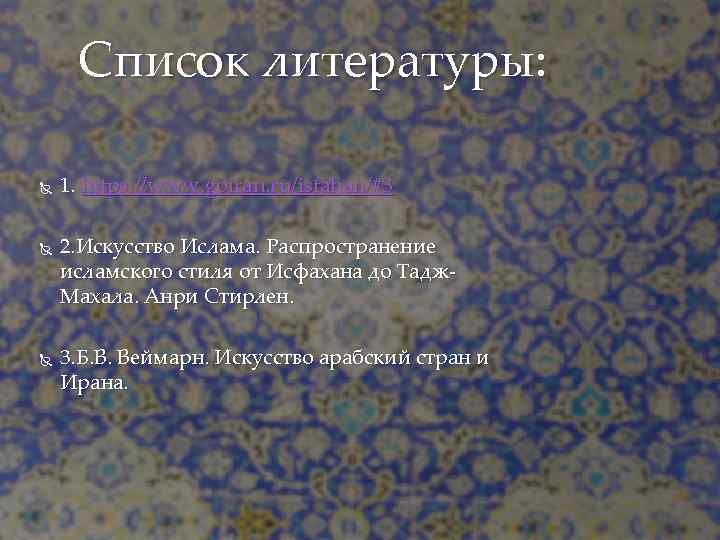 Список литературы: 1. https: //www. goiran. ru/isfahan/#3 2. Искусство Ислама. Распространение исламского стиля от