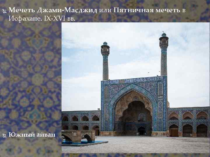  Мечеть Джами-Масджид или Пятничная мечеть в Исфахане. IX-XVI вв. Южный айван 