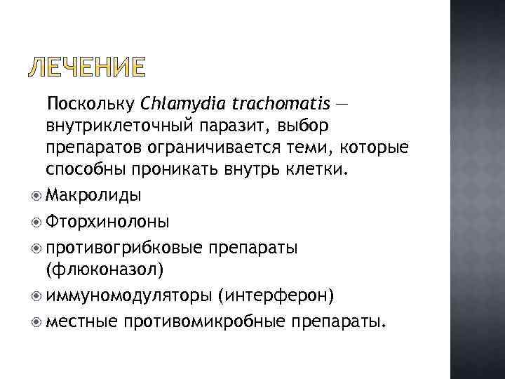 Поскольку Chlamydia trachomatis — внутриклеточный паразит, выбор препаратов ограничивается теми, которые способны проникать внутрь