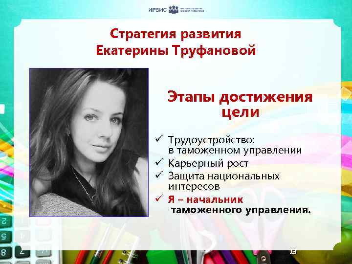 Стратегия развития Екатерины Труфановой Этапы достижения цели ü Трудоустройство: в таможенном управлении ü Карьерный