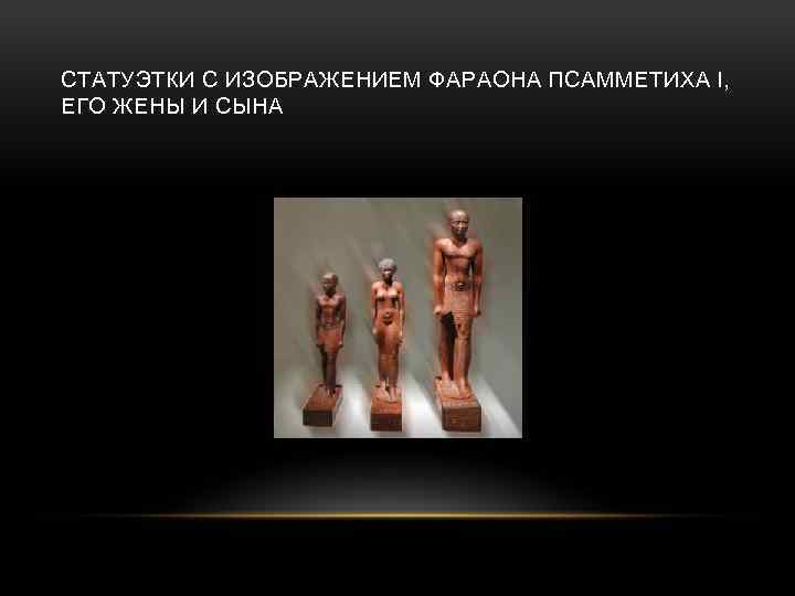 СТАТУЭТКИ С ИЗОБРАЖЕНИЕМ ФАРАОНА ПСАММЕТИХА I, ЕГО ЖЕНЫ И СЫНА 