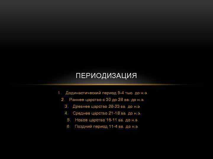ПЕРИОДИЗАЦИЯ 1. Додинастический период 5 -4 тыс. до н. э. 2. Раннее царство с