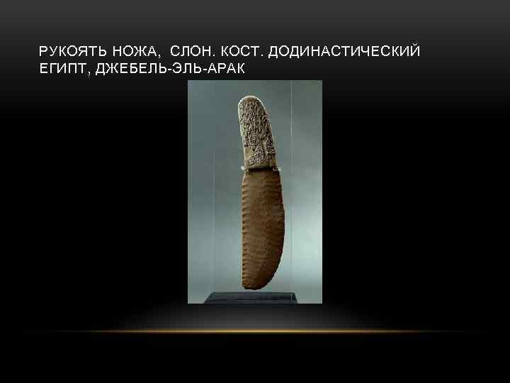 РУКОЯТЬ НОЖА, СЛОН. КОСТ. ДОДИНАСТИЧЕСКИЙ ЕГИПТ, ДЖЕБЕЛЬ-ЭЛЬ-АРАК 