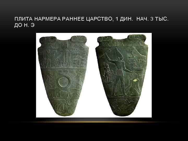ПЛИТА НАРМЕРА РАННЕЕ ЦАРСТВО, 1 ДИН. НАЧ. 3 ТЫС. ДО Н. Э 