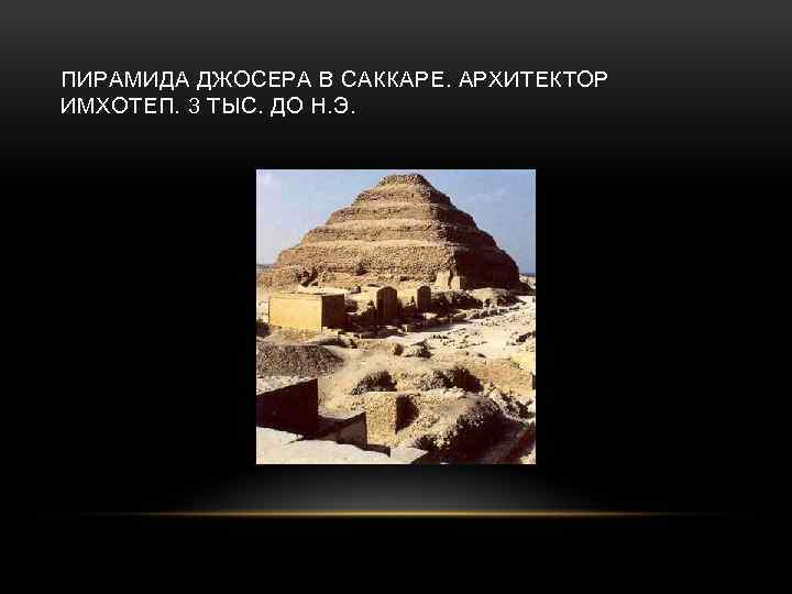 ПИРАМИДА ДЖОСЕРА В САККАРЕ. АРХИТЕКТОР ИМХОТЕП. 3 ТЫС. ДО Н. Э. 