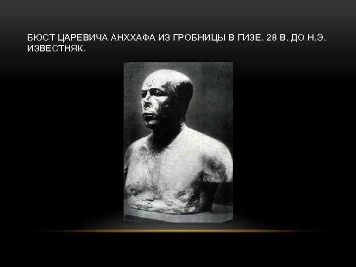 БЮСТ ЦАРЕВИЧА АНХХАФА ИЗ ГРОБНИЦЫ В ГИЗЕ. 28 В. ДО Н. Э. ИЗВЕСТНЯК. 
