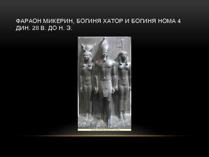 ФАРАОН МИКЕРИН, БОГИНЯ ХАТОР И БОГИНЯ НОМА 4 ДИН. 28 В. ДО Н. Э.