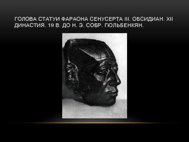ГОЛОВА СТАТУИ ФАРАОНА СЕНУСЕРТА III. ОБСИДИАН. XII ДИНАСТИЯ. 19 В. ДО Н. Э. СОБР.