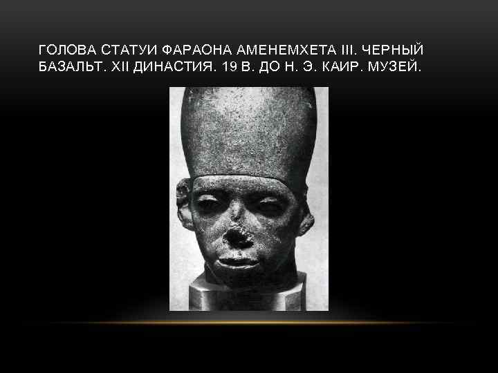 ГОЛОВА СТАТУИ ФАРАОНА АМЕНЕМХЕТА III. ЧЕРНЫЙ БАЗАЛЬТ. XII ДИНАСТИЯ. 19 В. ДО Н. Э.