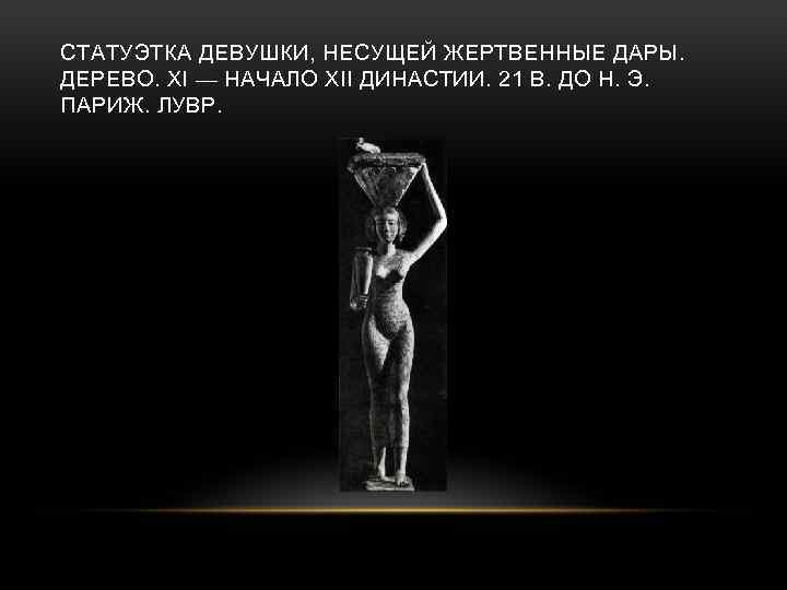 СТАТУЭТКА ДЕВУШКИ, НЕСУЩЕЙ ЖЕРТВЕННЫЕ ДАРЫ. ДЕРЕВО. XI — НАЧАЛО XII ДИНАСТИИ. 21 В. ДО