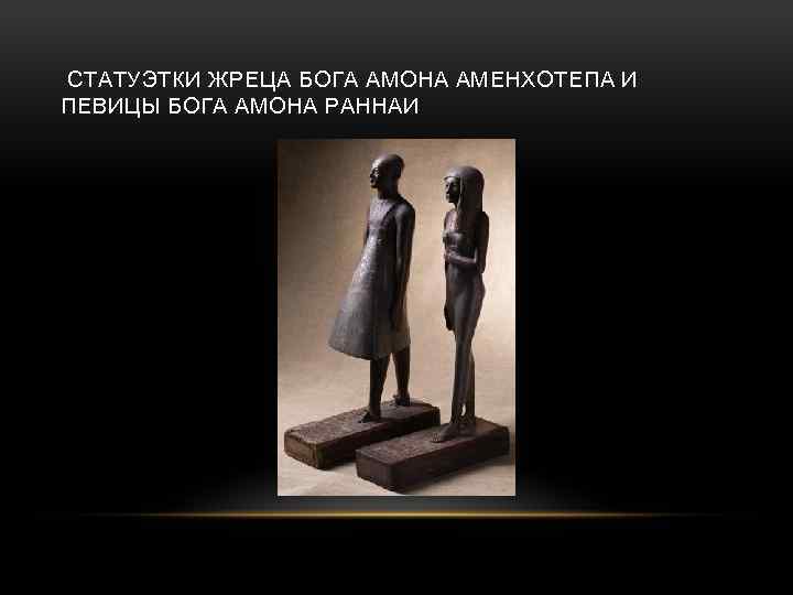 СТАТУЭТКИ ЖРЕЦА БОГА АМОНА АМЕНХОТЕПА И ПЕВИЦЫ БОГА АМОНА РАННАИ 