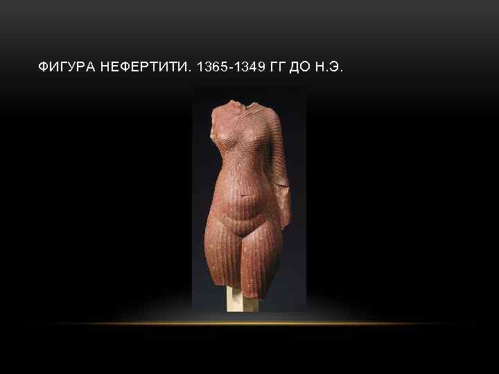 ФИГУРА НЕФЕРТИТИ. 1365 -1349 ГГ ДО Н. Э. 