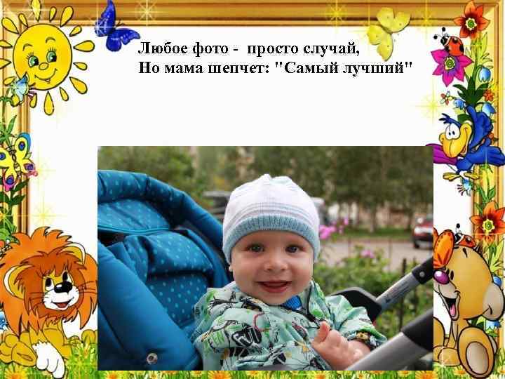 Любое фото - просто случай, Но мама шепчет: "Самый лучший" 