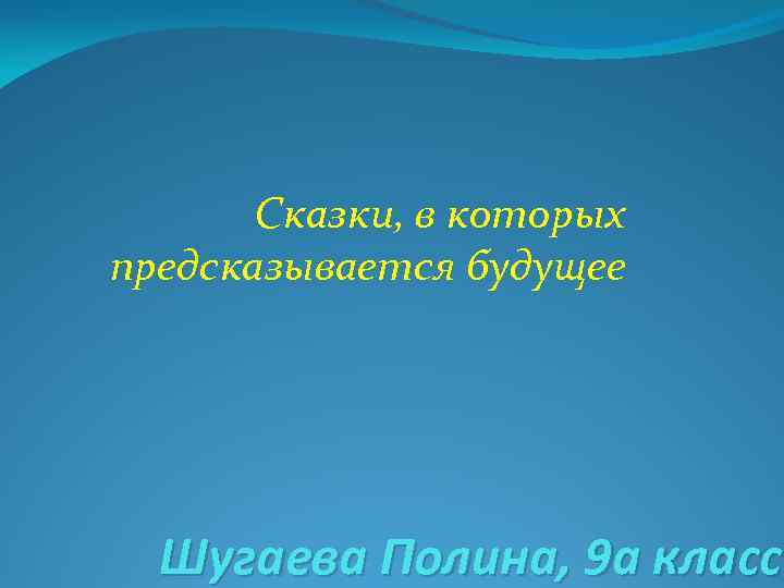 Сказки, в которых предсказывается будущее Шугаева Полина, 9 а класс 