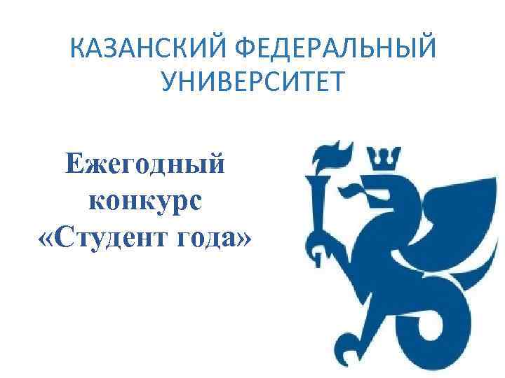 КАЗАНСКИЙ ФЕДЕРАЛЬНЫЙ УНИВЕРСИТЕТ Ежегодный конкурс «Студент года» 