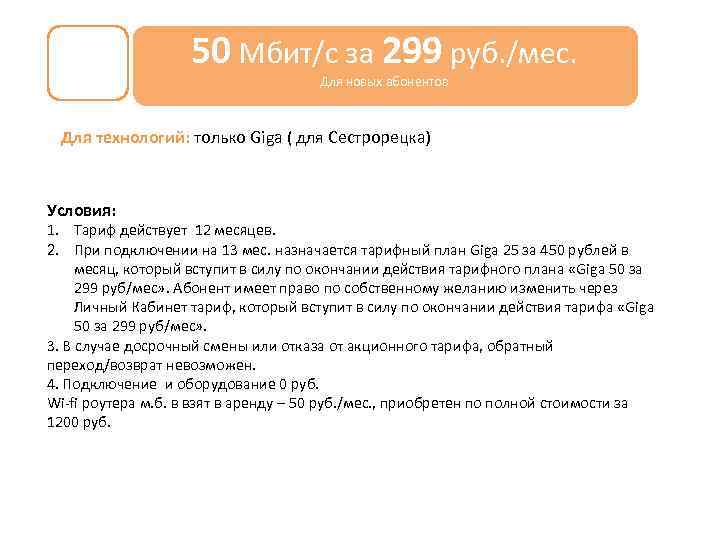 50 Мбит/с за 299 руб. /мес. Для новых абонентов Для технологий: только Giga (