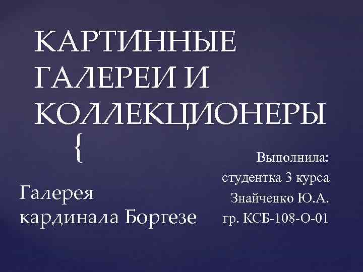 КАРТИННЫЕ ГАЛЕРЕИ И КОЛЛЕКЦИОНЕРЫ { Галерея кардинала Боргезе Выполнила: студентка 3 курса Знайченко Ю.