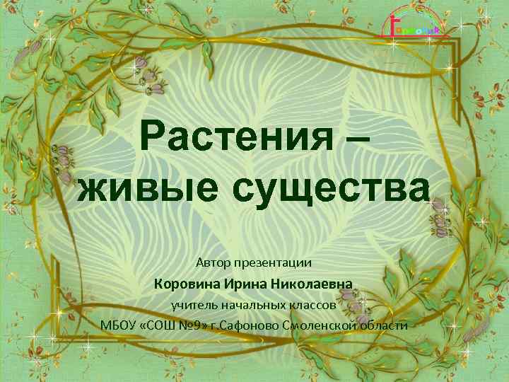 Растения – живые существа Автор презентации Коровина Ирина Николаевна учитель начальных классов МБОУ «СОШ