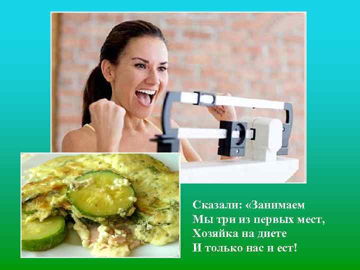 Сказали: «Занимаем Мы три из первых мест, Хозяйка на диете И только нас и
