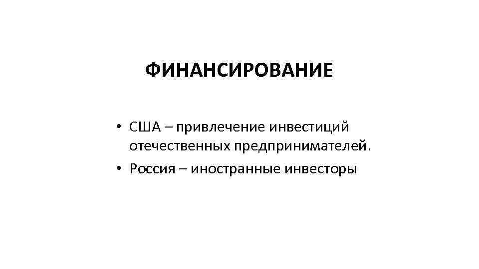 ФИНАНСИРОВАНИЕ • США – привлечение инвестиций отечественных предпринимателей. • Россия – иностранные инвесторы 