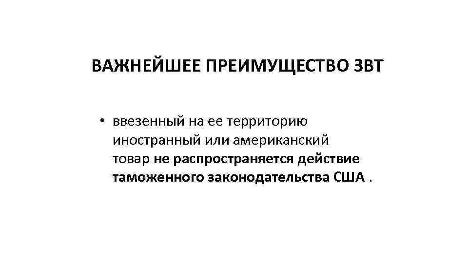 ВАЖНЕЙШЕЕ ПРЕИМУЩЕСТВО ЗВТ • ввезенный на ее территорию иностранный или американский товар не распространяется