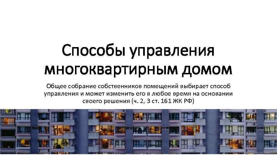 Способы управления многоквартирным домом Общее собрание собственников помещений выбирает способ управления и может изменить