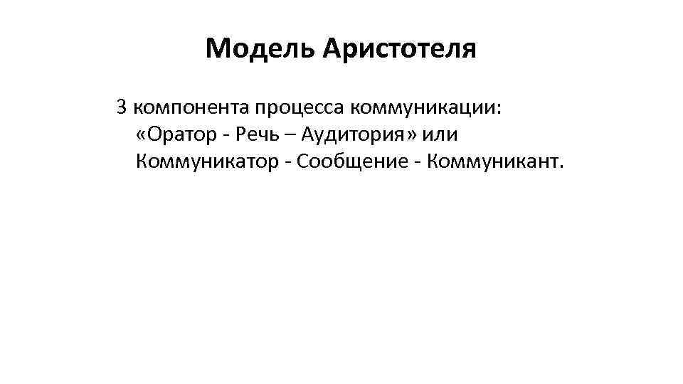 Модель Аристотеля 3 компонента процесса коммуникации: «Оратор - Речь – Аудитория» или Коммуникатор -