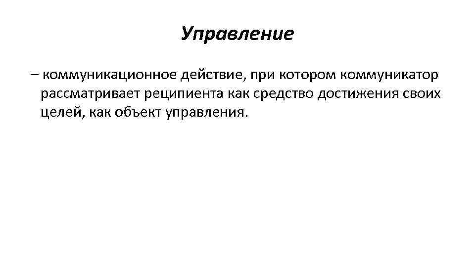 Управление – коммуникационное действие, при котором коммуникатор рассматривает реципиента как средство достижения своих целей,
