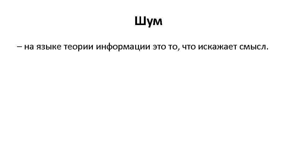 Шум – на языке теории информации это то, что искажает смысл. 