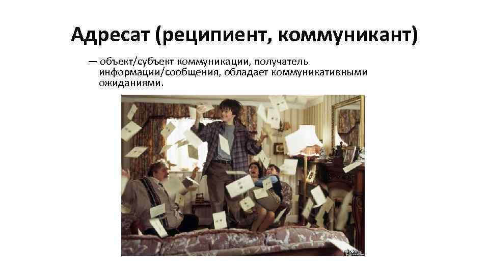 Адресат (реципиент, коммуникант) — объект/субъект коммуникации, получатель информации/сообщения, обладает коммуникативными ожиданиями. 