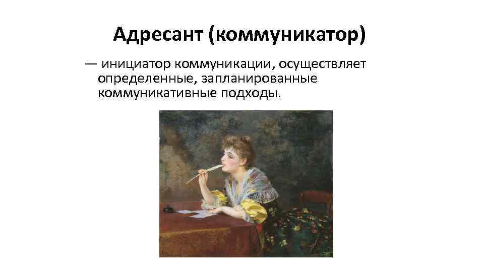 Адресант (коммуникатор) — инициатор коммуникации, осуществляет определенные, запланированные коммуникативные подходы. 