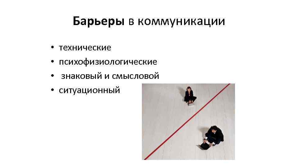 Барьеры в коммуникации • • технические психофизиологические знаковый и смысловой ситуационный 